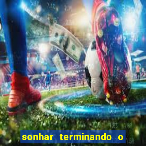 sonhar terminando o namoro jogo do bicho